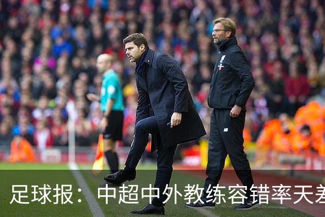 足球报：中超中外教练容错率天差地别 于根伟几乎没有下课风险